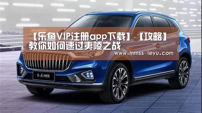 【乐鱼VIP注册app下载】【攻略】教你如何速过夷陵之战(图3) leyu sports