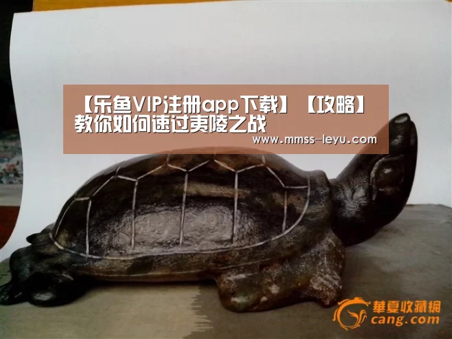 【乐鱼VIP注册app下载】【攻略】教你如何速过夷陵之战(图2) 乐鱼VIP注册app下载