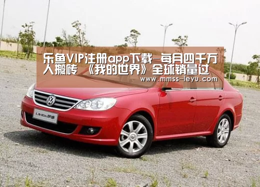 乐鱼VIP注册app下载-每月四千万人搬砖 《我的世界》全球销量过亿