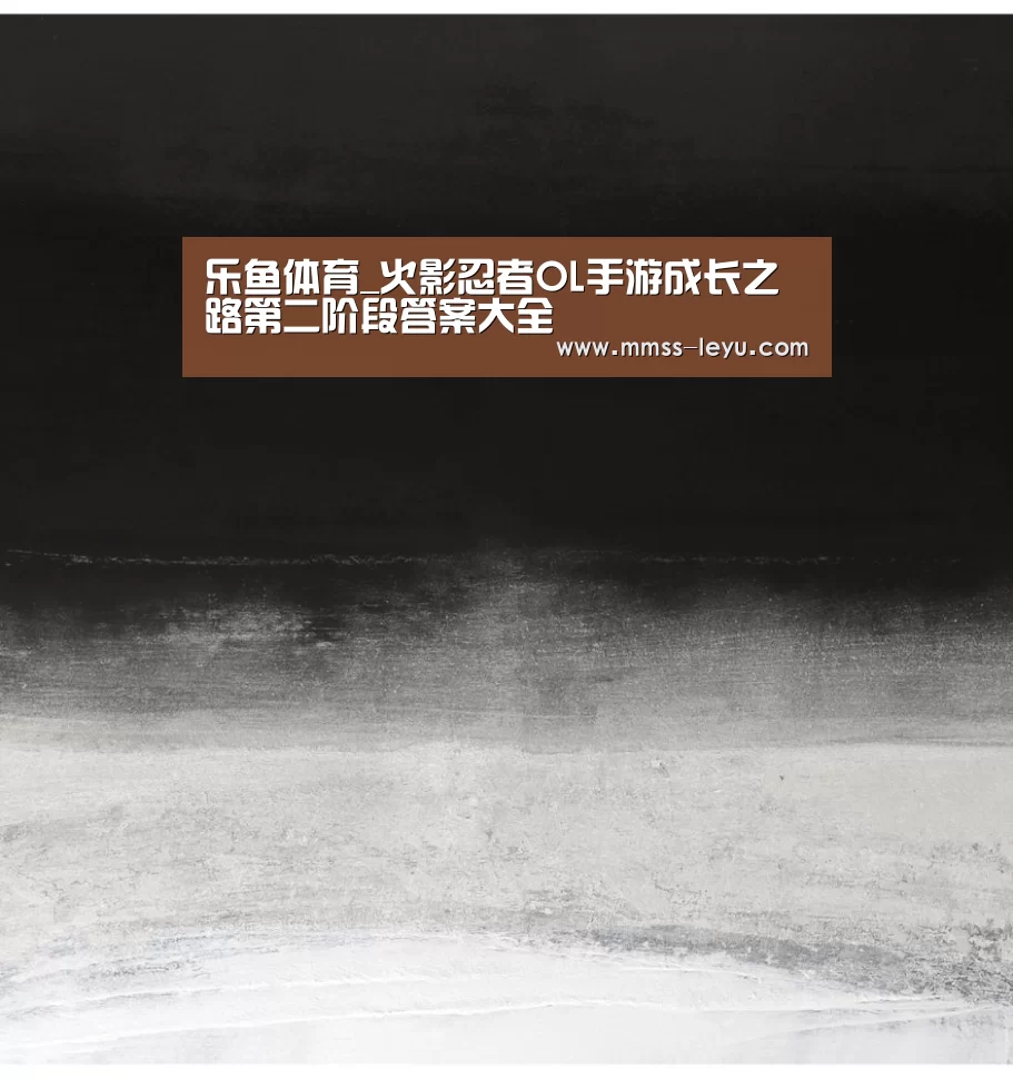 乐鱼体育_火影忍者OL手游成长之路第二阶段答案大全