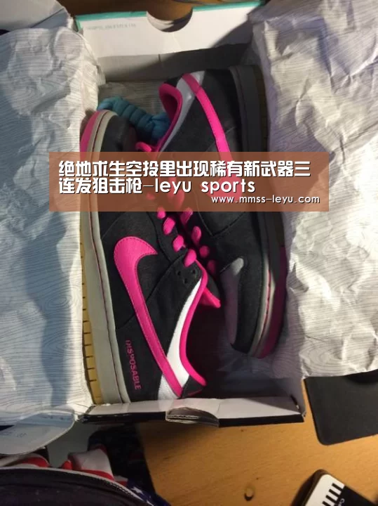 绝地求生空投里出现稀有新武器三连发狙击枪-leyu sports